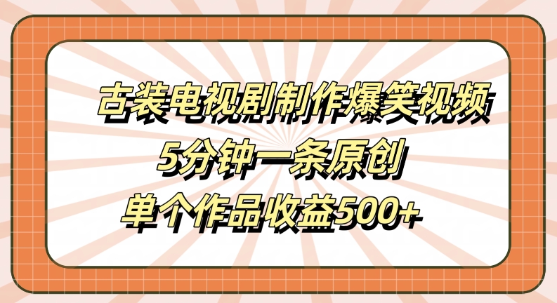 古装电视剧制作爆笑视频，5分钟一条原创，单个作品收益500+【揭秘】-三六网赚