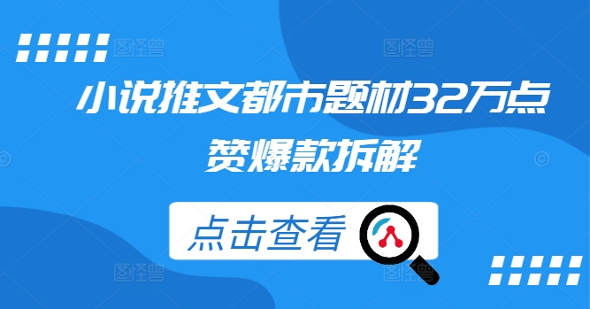 小说推文都市题材32万点赞爆款拆解-三六网赚