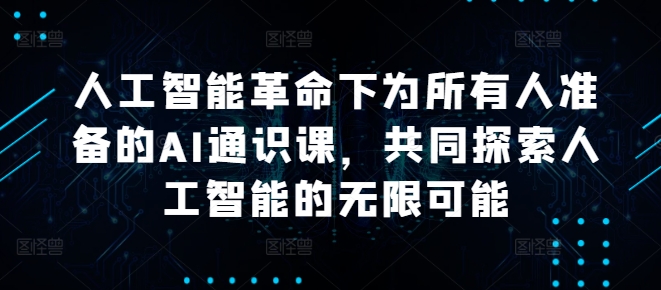 人工智能革命下为所有人准备的AI通识课，共同探索人工智能的无限可能-三六网赚