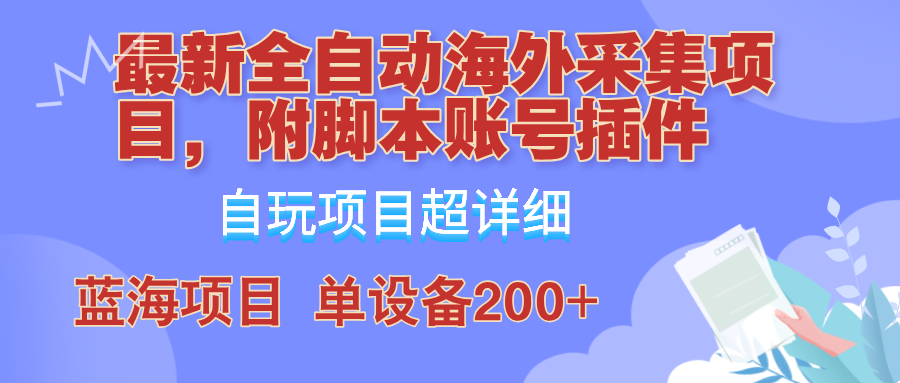 外面卖4980的全自动海外采集项目，带脚本账号插件保姆级教学，号称单日200+-三六网赚