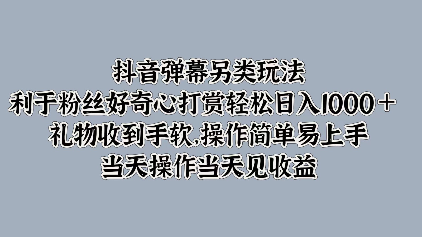 抖音弹幕另类玩法，利于粉丝好奇心打赏轻松日入1000＋ 礼物收到手软，操作简单-三六网赚