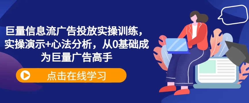 巨量信息流广告投放实操训练，实操演示+心法分析，从0基础成为巨量广告高手-三六网赚