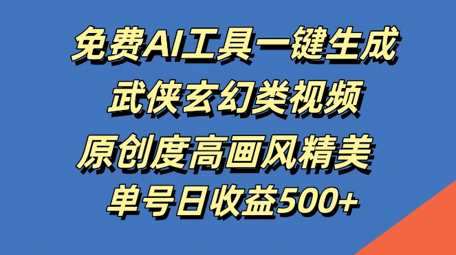 免费AI工具一键生成武侠玄幻类视频，原创度高画风精美，单号日收益几张【揭秘】-三六网赚