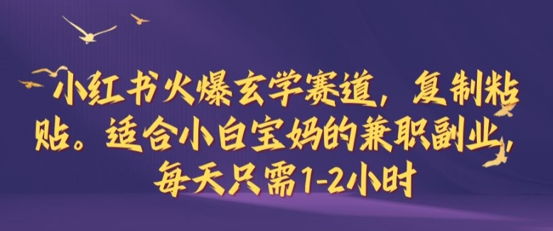 小红书火爆玄学赛道，复制粘贴，适合小白宝妈的兼职副业，每天只需1-2小时【揭秘】-三六网赚