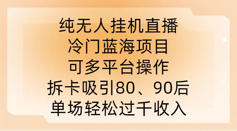 纯无人挂JI直播，冷门蓝海项目，可多平台操作，拆卡吸引80、90后，单场轻松过千收入【揭秘】-三六网赚