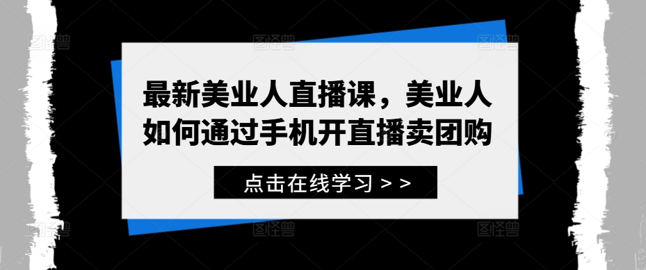 最新美业人直播课，美业人如何通过手机开直播卖团购-三六网赚