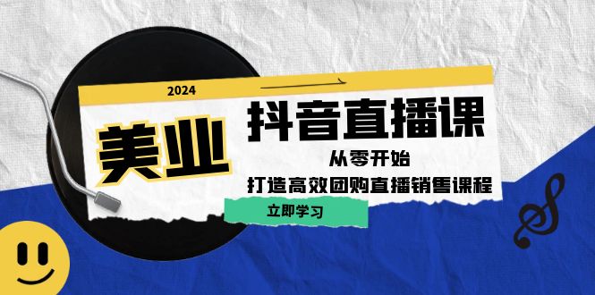 美业抖音直播课：从零开始，打造高效团购直播销售-三六网赚