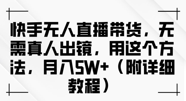 快手无人直播带货，无需真人出镜，用这个方法，月入过万(附详细教程)【揭秘】-三六网赚