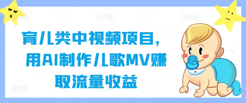 育儿类中视频项目，用AI制作儿歌MV赚取流量收益-三六网赚