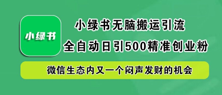 小绿书无脑搬运引流，全自动日引500精准创业粉，微信生态内又一个闷声发财的机会【揭秘】-三六网赚