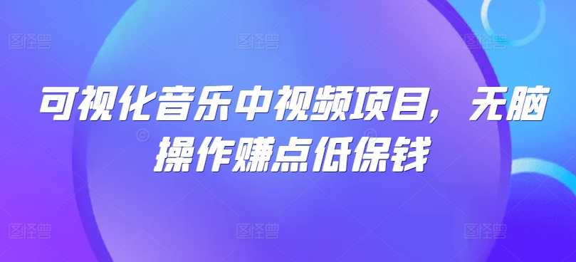 可视化音乐中视频项目，无脑操作赚点低保钱-三六网赚