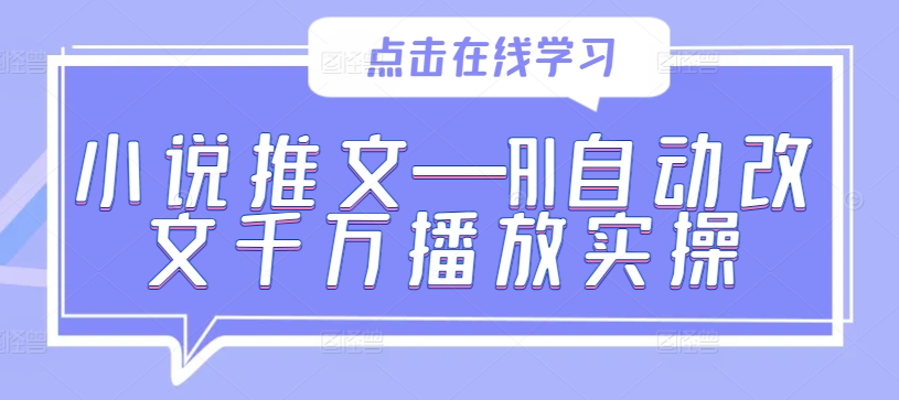 小说推文—AI自动改文千万播放实操-三六网赚