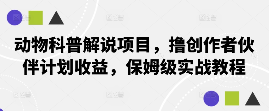 动物科普解说项目，撸创作者伙伴计划收益，保姆级实战教程-三六网赚