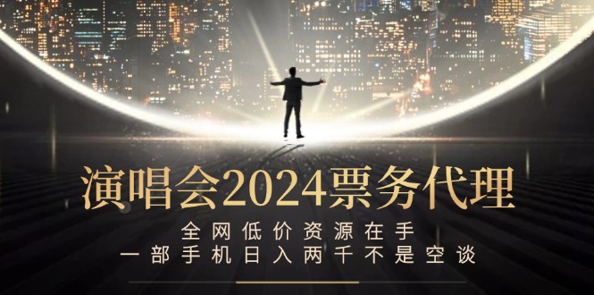 演唱会2024票务代理，全网低价资源在手，一部手机日入两千不是空谈-三六网赚