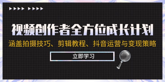 视频创作者全方位成长计划：涵盖拍摄技巧、剪辑教程、抖音运营与变现策略-三六网赚