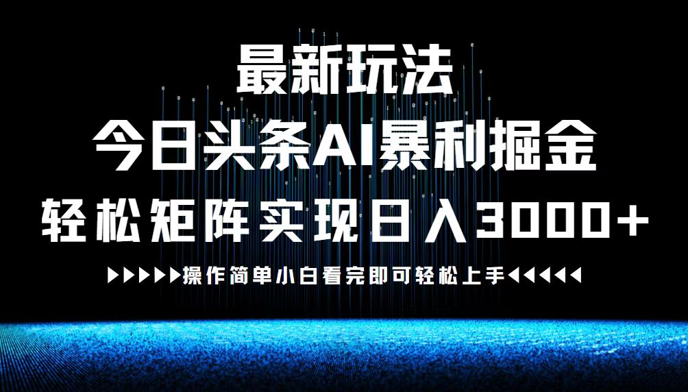 最新今日头条AI暴利掘金玩法，轻松矩阵日入3000+-三六网赚