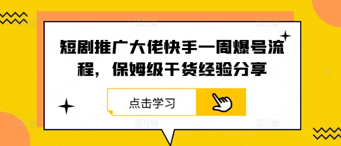 短剧推广大佬快手一周爆号流程，保姆级干货经验分享-三六网赚