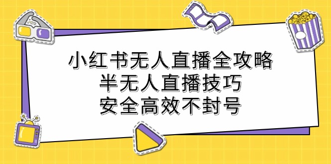 小红书无人直播全攻略：半无人直播技巧，安全高效不封号-三六网赚