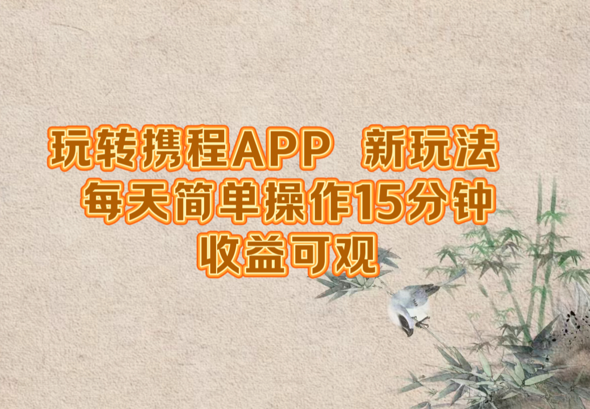 玩转携程APP，新玩法，每天简单操作15分钟，收益可观-三六网赚