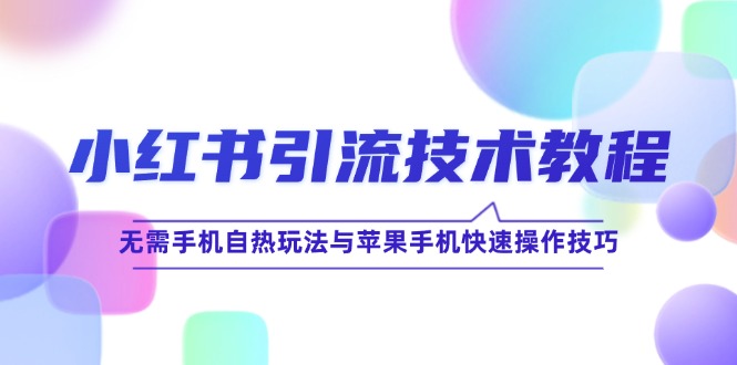 小红书引流技术教程：无需手机自热玩法与苹果手机快速操作技巧-三六网赚