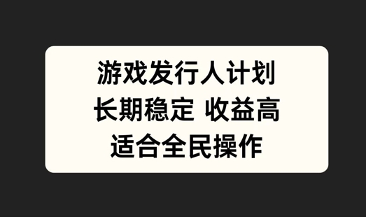 游戏发行人计划，长期稳定，适合全民操作【揭秘】-三六网赚