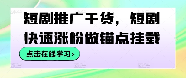 短剧推广干货，短剧快速涨粉做锚点挂载-三六网赚