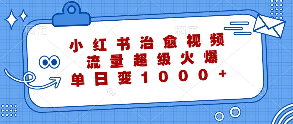 小红书治愈视频，流量超级火爆，单日变现1000+-三六网赚