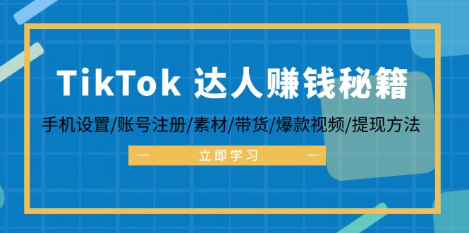 TikTok&达人赚钱秘籍 手机设置/账号注册/素材/带货/爆款视频/提现方法-三六网赚