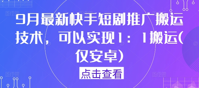 9月最新快手短剧推广搬运技术，可以实现1：1搬运(仅安卓)-三六网赚