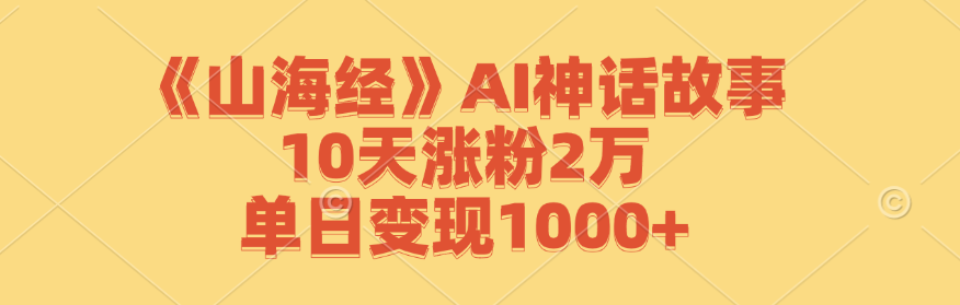 《山海经》AI神话故事，10天涨粉2万，单日变现1000+-三六网赚