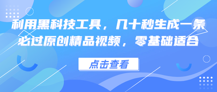 利用黑科技工具，几十秒生成一条必过原创精品视频，零基础适合-三六网赚