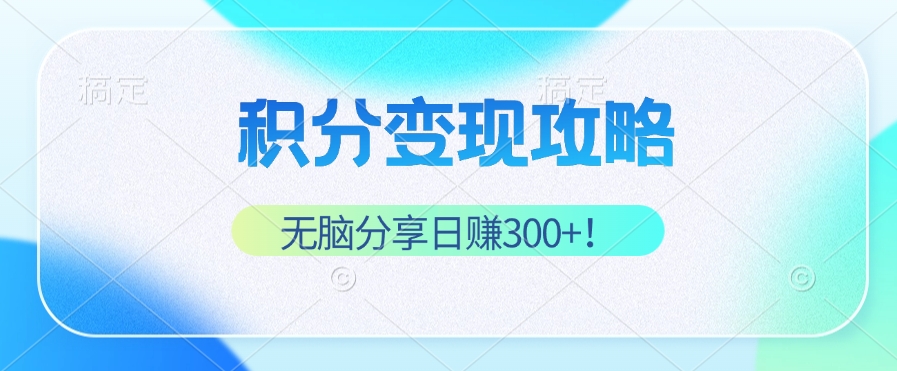 积分变现攻略 带你实现稳健睡后收入，只需无脑分享日赚300+-三六网赚