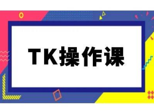 TK操作课，tiktok跨境电商教程(更新中)-三六网赚