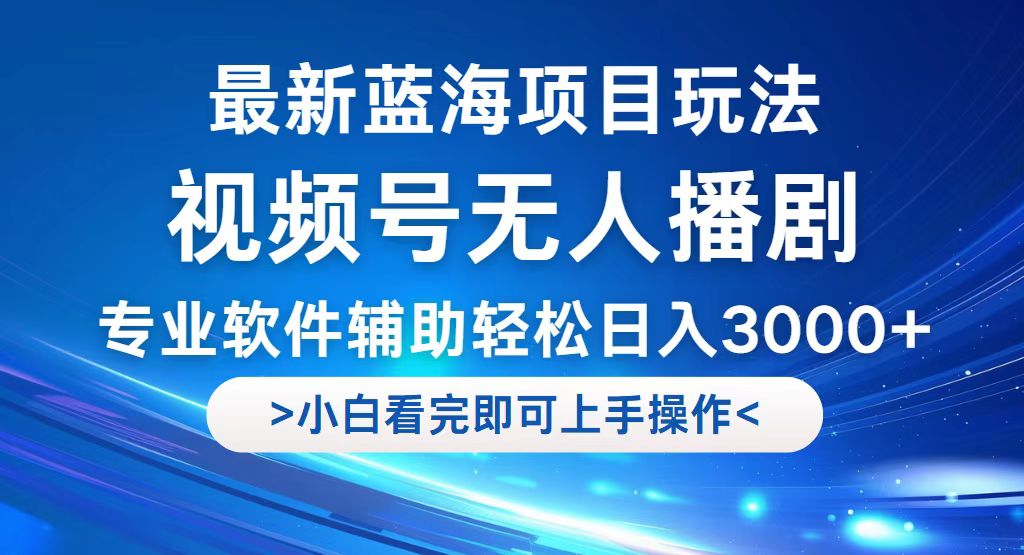 （12791期）视频号最新玩法，无人播剧，轻松日入3000+，最新蓝海项目，拉爆流量收…-三六网赚