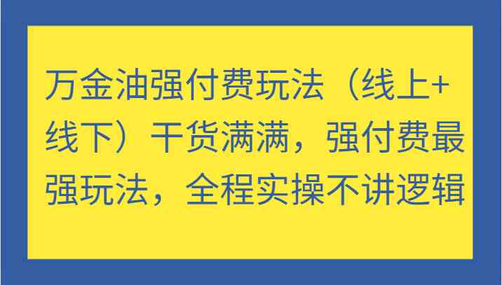 万金油强付费玩法（线上+线下）干货满满，强付费最强玩法，全程实操不讲逻辑-三六网赚