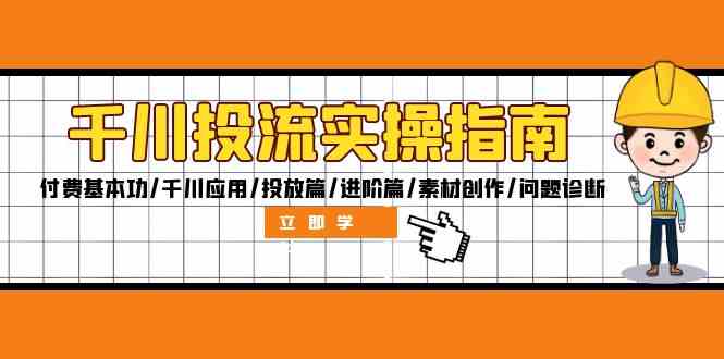 千川投流实操指南：付费基本功/千川应用/投放篇/进阶篇/素材创作/问题诊断-三六网赚