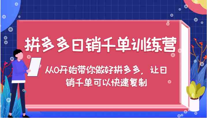 拼多多日销千单训练营，从0开始带你做好拼多多，让日销千单可以快速复制-三六网赚