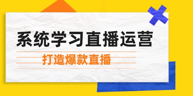 系统学习直播运营：掌握起号方法、主播能力、小店随心推，打造爆款直播-三六网赚