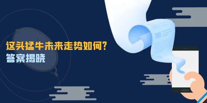 这头猛牛未来走势如何？答案揭晓，特殊行情下曙光乍现，紧握千载难逢机会-三六网赚