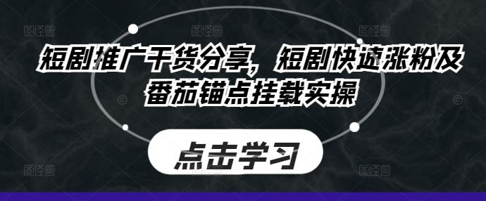 短剧推广干货分享，短剧快速涨粉及番茄锚点挂载实操-三六网赚