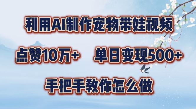 利用AI制作宠物带娃视频，轻松涨粉，点赞10万+，单日变现三位数，手把手教你怎么做【揭秘】-三六网赚