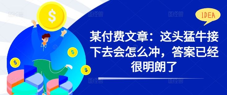 某付费文章：这头猛牛接下去会怎么冲，答案已经很明朗了 !-三六网赚