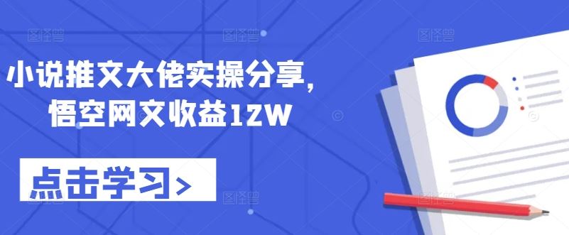 小说推文大佬实操分享，悟空网文收益12W-三六网赚