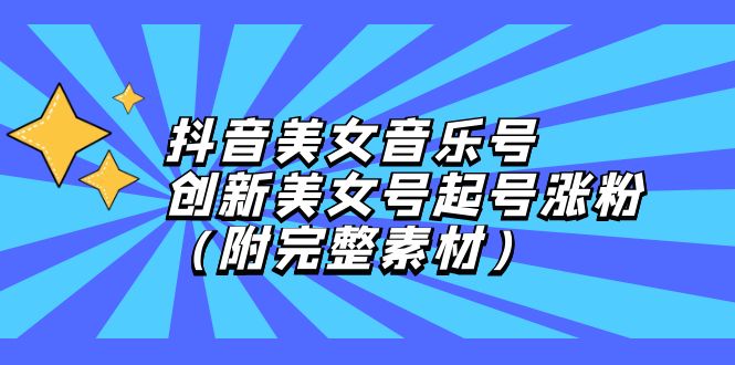 （12815期）抖音美女音乐号，创新美女号起号涨粉（附完整素材）-三六网赚