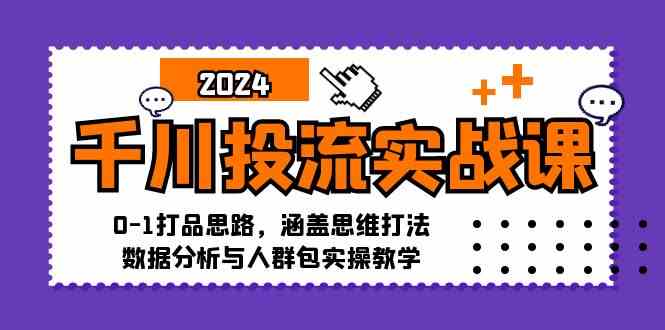 千川投流实战课：0-1打品思路，涵盖思维打法、数据分析与人群包实操教学-三六网赚