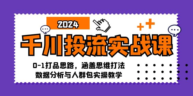 （12816期）千川投流实战课：0-1打品思路，涵盖思维打法、数据分析与人群包实操教学-三六网赚