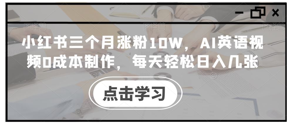 小红书三个月涨粉10W，AI英语视频0成本制作，每天轻松日入几张【揭秘】-三六网赚