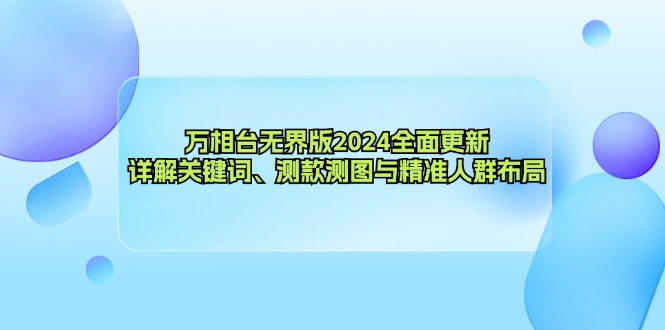 （12823期）万相台无界版2024全面更新，详解关键词、测款测图与精准人群布局-三六网赚