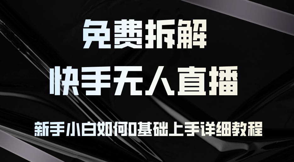 （12829期）免费拆解：快手无人直播，新手小白如何0基础上手，详细教程-三六网赚