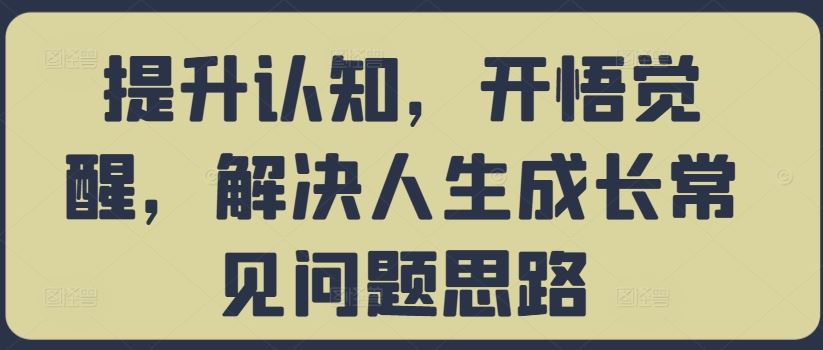 提升认知，开悟觉醒，解决人生成长常见问题思路-三六网赚